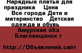 Нарядные платья для праздника. › Цена ­ 500 - Все города Дети и материнство » Детская одежда и обувь   . Амурская обл.,Благовещенск г.